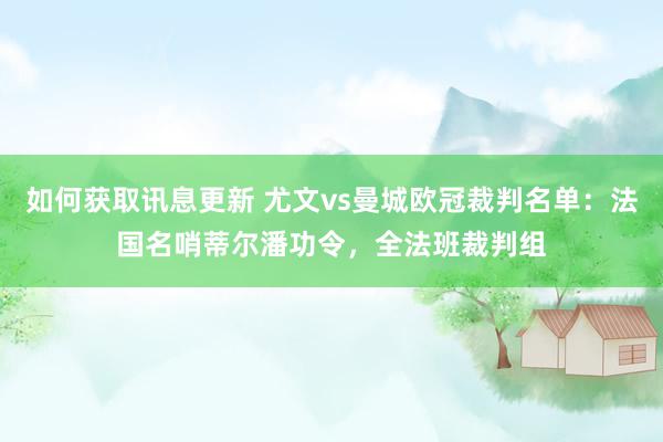 如何获取讯息更新 尤文vs曼城欧冠裁判名单：法国名哨蒂尔潘功令，全法班裁判组