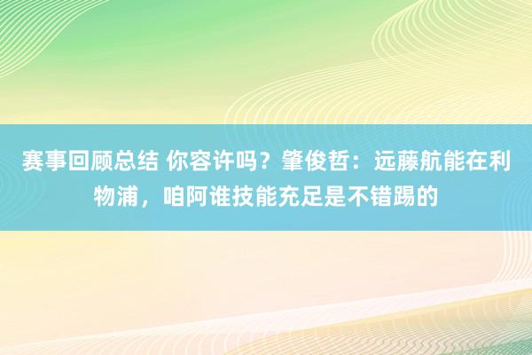 赛事回顾总结 你容许吗？肇俊哲：远藤航能在利物浦，咱阿谁技能充足是不错踢的