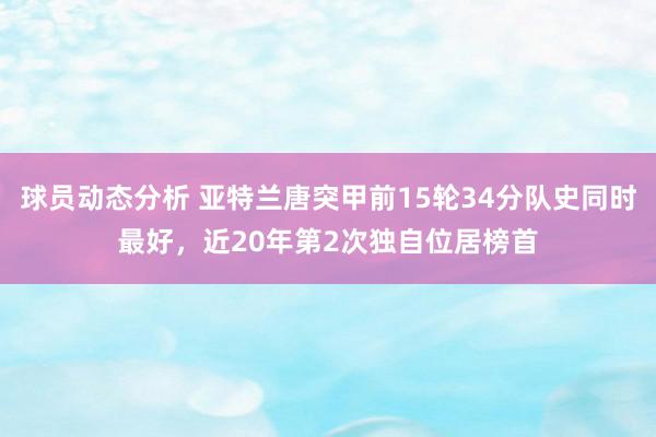 球员动态分析 亚特兰唐突甲前15轮34分队史同时最好，近20年第2次独自位居榜首