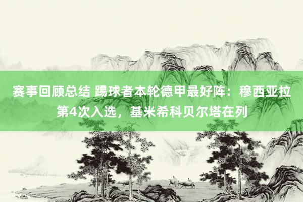 赛事回顾总结 踢球者本轮德甲最好阵：穆西亚拉第4次入选，基米希科贝尔塔在列