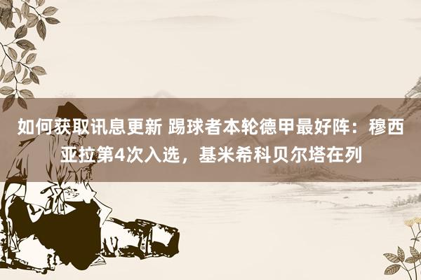 如何获取讯息更新 踢球者本轮德甲最好阵：穆西亚拉第4次入选，基米希科贝尔塔在列