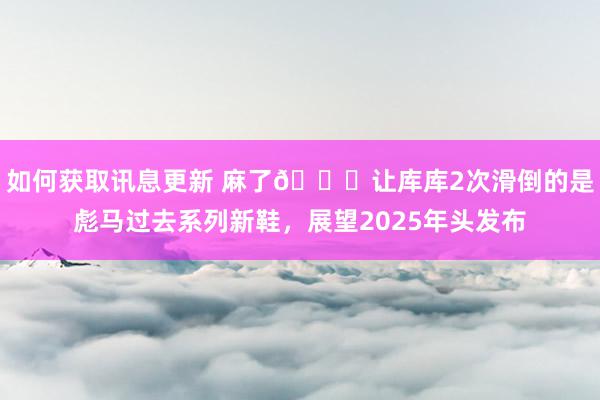 如何获取讯息更新 麻了😂让库库2次滑倒的是彪马过去系列新鞋，展望2025年头发布