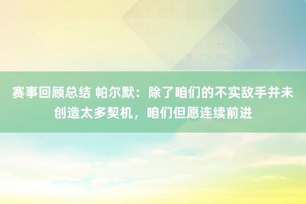 赛事回顾总结 帕尔默：除了咱们的不实敌手并未创造太多契机，咱们但愿连续前进