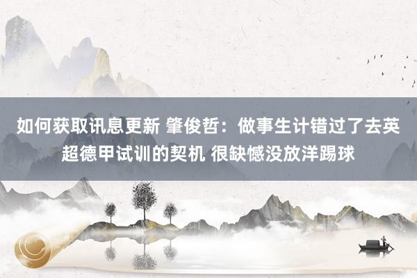 如何获取讯息更新 肇俊哲：做事生计错过了去英超德甲试训的契机 很缺憾没放洋踢球