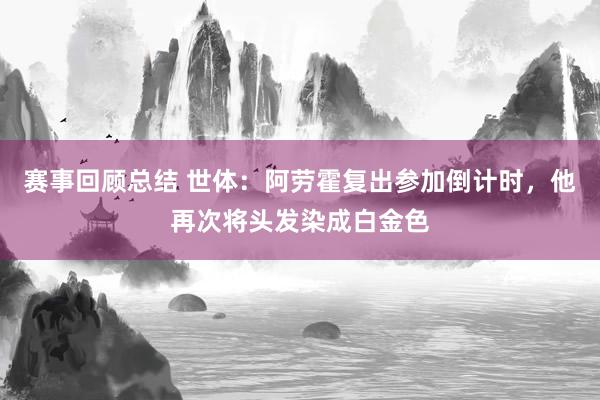 赛事回顾总结 世体：阿劳霍复出参加倒计时，他再次将头发染成白金色