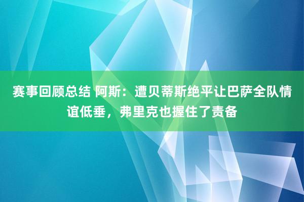 赛事回顾总结 阿斯：遭贝蒂斯绝平让巴萨全队情谊低垂，弗里克也握住了责备