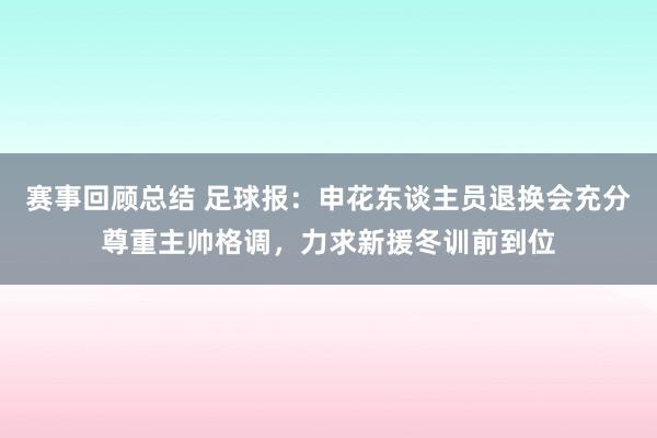 赛事回顾总结 足球报：申花东谈主员退换会充分尊重主帅格调，力求新援冬训前到位