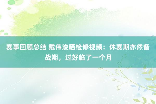 赛事回顾总结 戴伟浚晒检修视频：休赛期亦然备战期，过好临了一个月