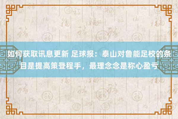 如何获取讯息更新 足球报：泰山对鲁能足校的条目是提高策登程手，最理念念是称心盈亏