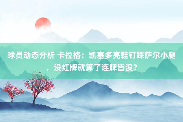 球员动态分析 卡拉格：凯塞多亮鞋钉踩萨尔小腿，没红牌就算了连牌皆没？