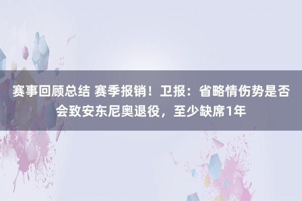 赛事回顾总结 赛季报销！卫报：省略情伤势是否会致安东尼奥退役，至少缺席1年