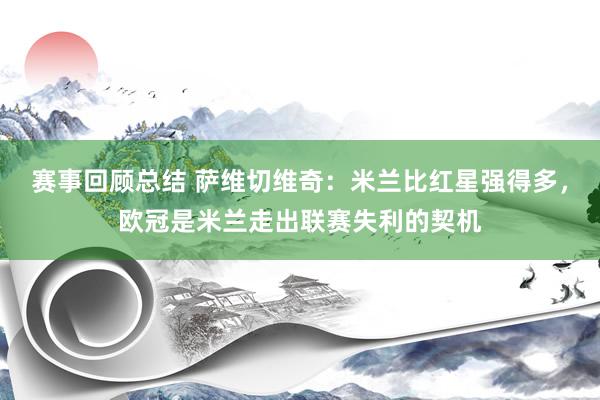 赛事回顾总结 萨维切维奇：米兰比红星强得多，欧冠是米兰走出联赛失利的契机