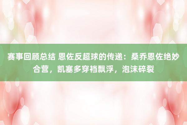 赛事回顾总结 恩佐反超球的传递：桑乔恩佐绝妙合营，凯塞多穿裆飘浮，泡沫碎裂