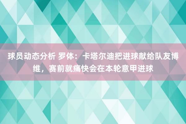 球员动态分析 罗体：卡塔尔迪把进球献给队友博维，赛前就痛快会在本轮意甲进球