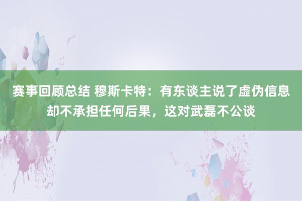 赛事回顾总结 穆斯卡特：有东谈主说了虚伪信息却不承担任何后果，这对武磊不公谈