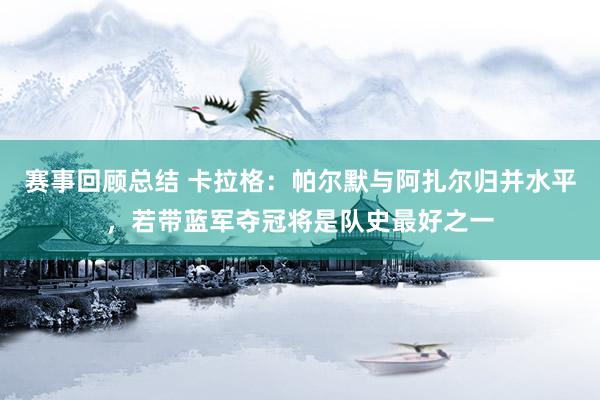 赛事回顾总结 卡拉格：帕尔默与阿扎尔归并水平，若带蓝军夺冠将是队史最好之一