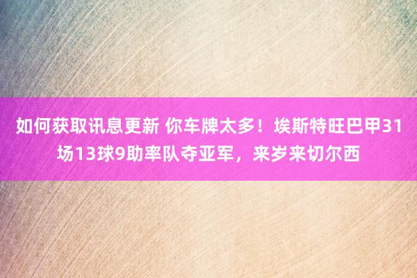 如何获取讯息更新 你车牌太多！埃斯特旺巴甲31场13球9助率队夺亚军，来岁来切尔西