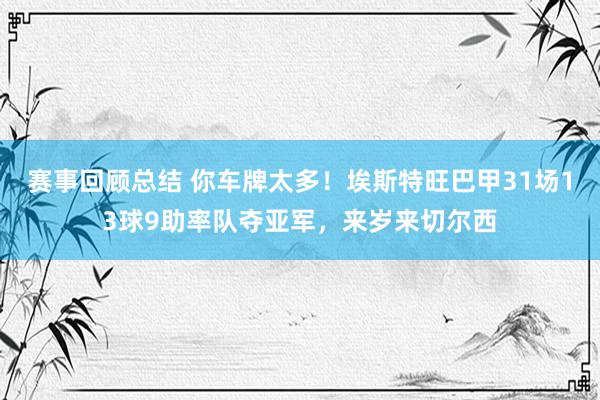 赛事回顾总结 你车牌太多！埃斯特旺巴甲31场13球9助率队夺亚军，来岁来切尔西