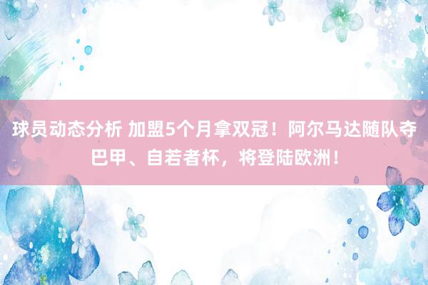 球员动态分析 加盟5个月拿双冠！阿尔马达随队夺巴甲、自若者杯，将登陆欧洲！