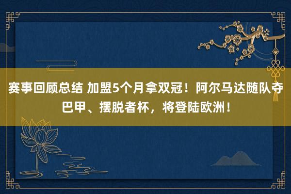 赛事回顾总结 加盟5个月拿双冠！阿尔马达随队夺巴甲、摆脱者杯，将登陆欧洲！