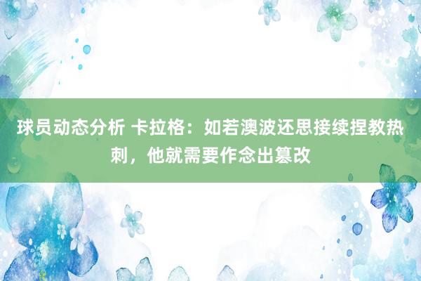 球员动态分析 卡拉格：如若澳波还思接续捏教热刺，他就需要作念出篡改