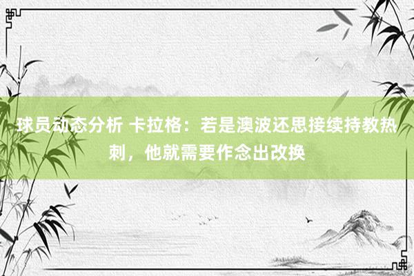 球员动态分析 卡拉格：若是澳波还思接续持教热刺，他就需要作念出改换