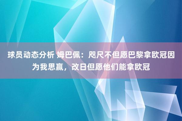 球员动态分析 姆巴佩：咫尺不但愿巴黎拿欧冠因为我思赢，改日但愿他们能拿欧冠