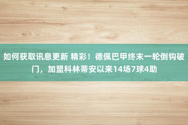 如何获取讯息更新 精彩！德佩巴甲终末一轮倒钩破门，加盟科林蒂安以来14场7球4助