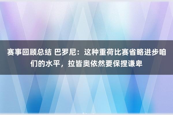 赛事回顾总结 巴罗尼：这种重荷比赛省略进步咱们的水平，拉皆奥依然要保捏谦卑