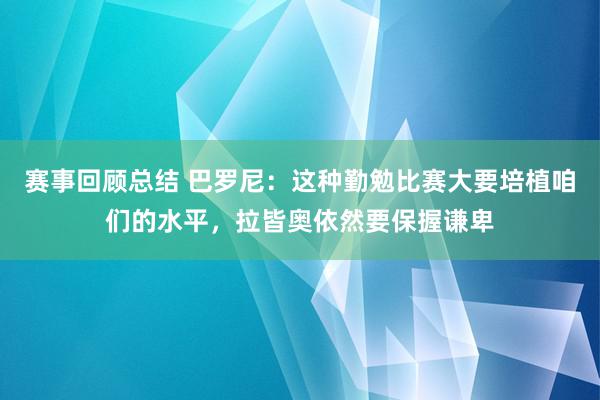 赛事回顾总结 巴罗尼：这种勤勉比赛大要培植咱们的水平，拉皆奥依然要保握谦卑