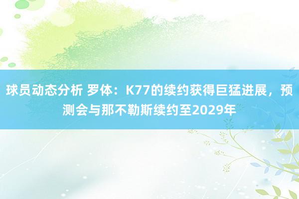 球员动态分析 罗体：K77的续约获得巨猛进展，预测会与那不勒斯续约至2029年