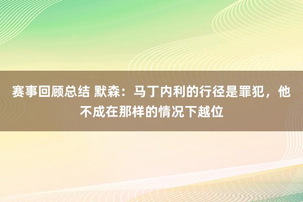 赛事回顾总结 默森：马丁内利的行径是罪犯，他不成在那样的情况下越位