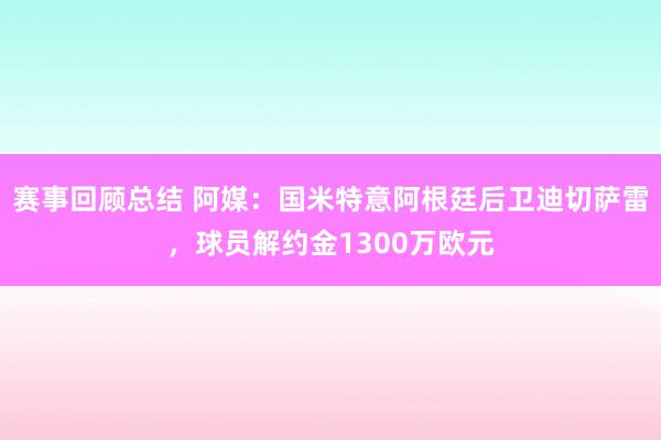 赛事回顾总结 阿媒：国米特意阿根廷后卫迪切萨雷，球员解约金1300万欧元