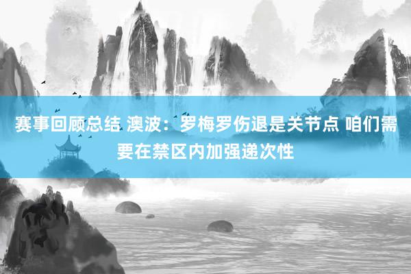 赛事回顾总结 澳波：罗梅罗伤退是关节点 咱们需要在禁区内加强递次性