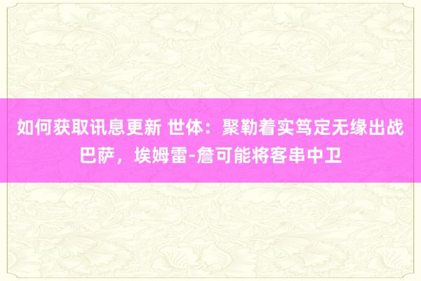 如何获取讯息更新 世体：聚勒着实笃定无缘出战巴萨，埃姆雷-詹可能将客串中卫