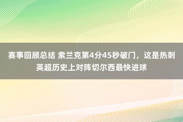 赛事回顾总结 索兰克第4分45秒破门，这是热刺英超历史上对阵切尔西最快进球