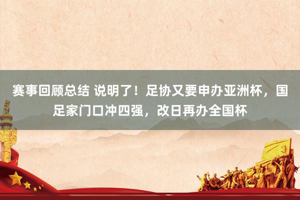 赛事回顾总结 说明了！足协又要申办亚洲杯，国足家门口冲四强，改日再办全国杯